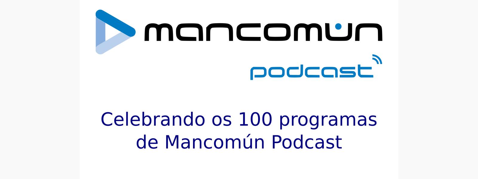 Mancomún Podcast: Especial Mancomún Podcast, programa 100